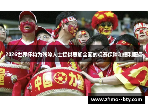2026世界杯将为残障人士提供更加全面的观赛保障和便利服务 2026世界杯将为残障人士提供更加全面的观赛保障和便利服务