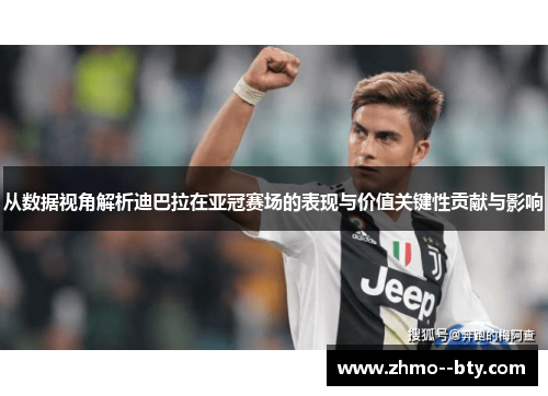 从数据视角解析迪巴拉在亚冠赛场的表现与价值关键性贡献与影响