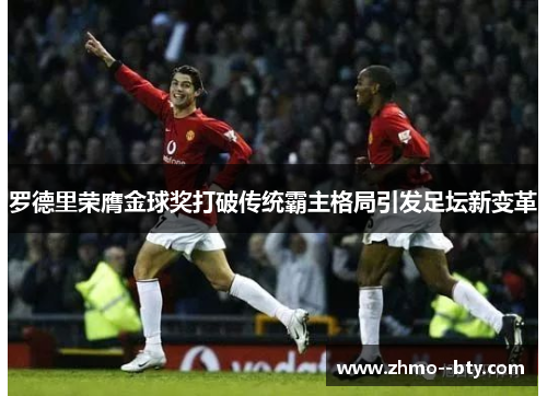 罗德里荣膺金球奖打破传统霸主格局引发足坛新变革 罗德里荣膺金球奖打破传统霸主格局引发足坛新变革