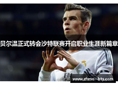 贝尔温正式转会沙特联赛开启职业生涯新篇章