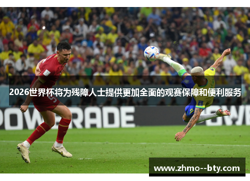 2026世界杯将为残障人士提供更加全面的观赛保障和便利服务