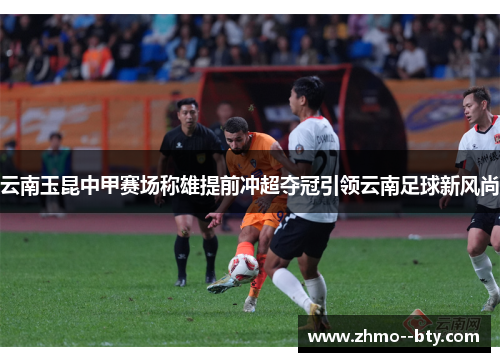 云南玉昆中甲赛场称雄提前冲超夺冠引领云南足球新风尚