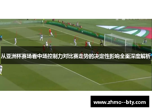 从亚洲杯赛场看中场控制力对比赛走势的决定性影响全面深度解析