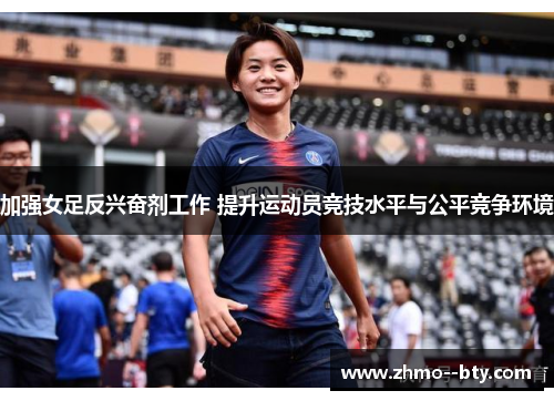 加强女足反兴奋剂工作 提升运动员竞技水平与公平竞争环境 加强女足反兴奋剂工作 提升运动员竞技水平与公平竞争环境