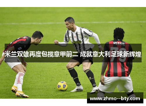 米兰双雄再度包揽意甲前二 成就意大利足球新辉煌