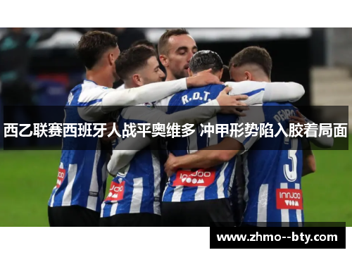 西乙联赛西班牙人战平奥维多 冲甲形势陷入胶着局面