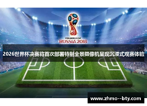 2026世界杯决赛将首次部署特制全景摄像机呈现沉浸式观赛体验