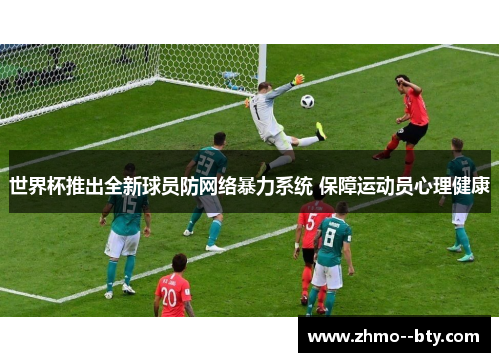 世界杯推出全新球员防网络暴力系统 保障运动员心理健康