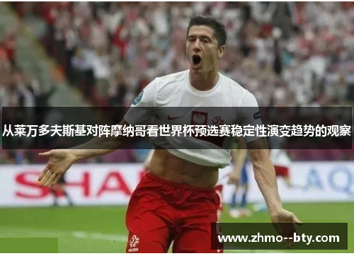 从莱万多夫斯基对阵摩纳哥看世界杯预选赛稳定性演变趋势的观察 从莱万多夫斯基对阵摩纳哥看世界杯预选赛稳定性演变趋势的观察
