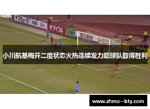 小川航基梅开二度状态火热连续发力助球队取得胜利 小川航基梅开二度状态火热连续发力助球队取得胜利