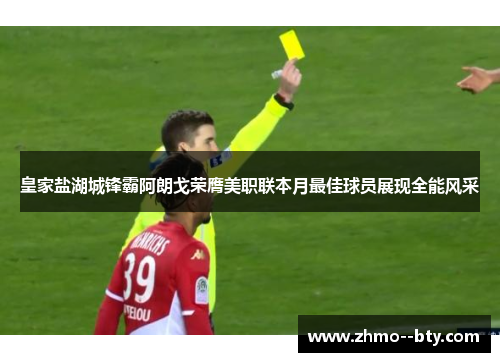 皇家盐湖城锋霸阿朗戈荣膺美职联本月最佳球员展现全能风采 皇家盐湖城锋霸阿朗戈荣膺美职联本月最佳球员展现全能风采