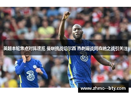 英超本轮焦点对阵速览 曼联挑战切尔西 热刺迎战阿森纳之战引关注