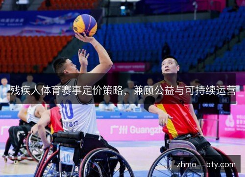 残疾人体育赛事定价策略,兼顾公益与可持续运营 残疾人体育赛事定价策略,兼顾公益与可持续运营